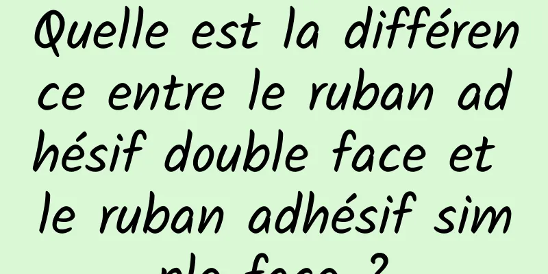 Quelle est la différence entre le ruban adhésif double face et le ruban adhésif simple face ?