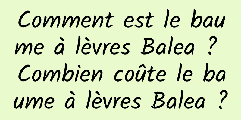 Comment est le baume à lèvres Balea ? Combien coûte le baume à lèvres Balea ?