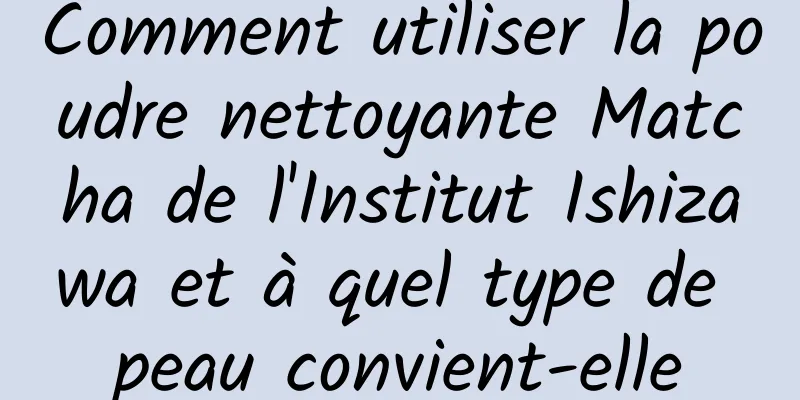 Comment utiliser la poudre nettoyante Matcha de l'Institut Ishizawa et à quel type de peau convient-elle