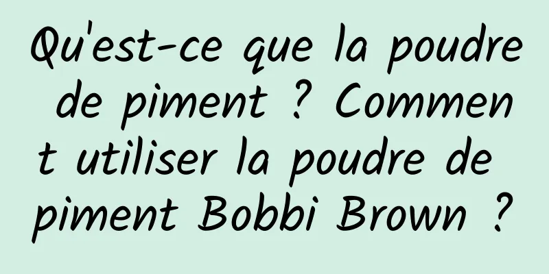 Qu'est-ce que la poudre de piment ? Comment utiliser la poudre de piment Bobbi Brown ?