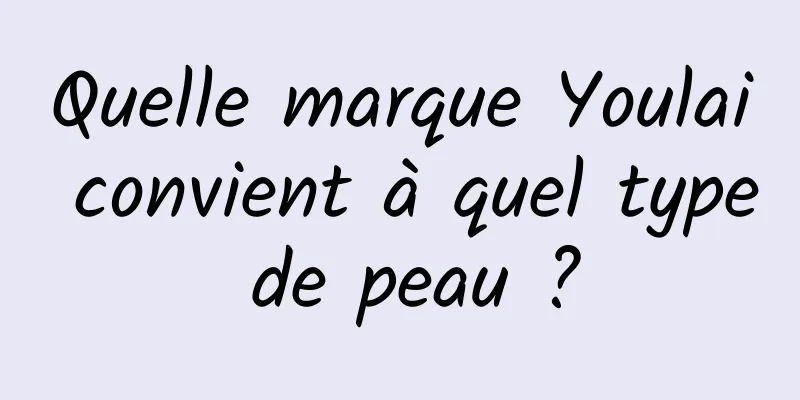 Quelle marque Youlai convient à quel type de peau ?