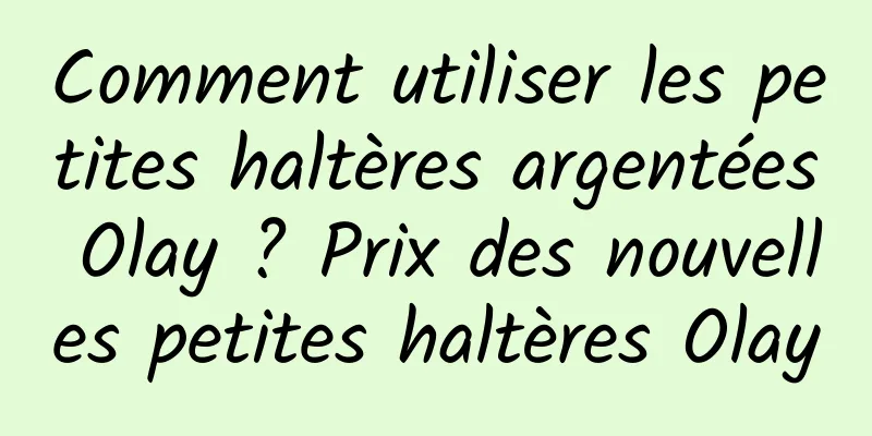 Comment utiliser les petites haltères argentées Olay ? Prix des nouvelles petites haltères Olay