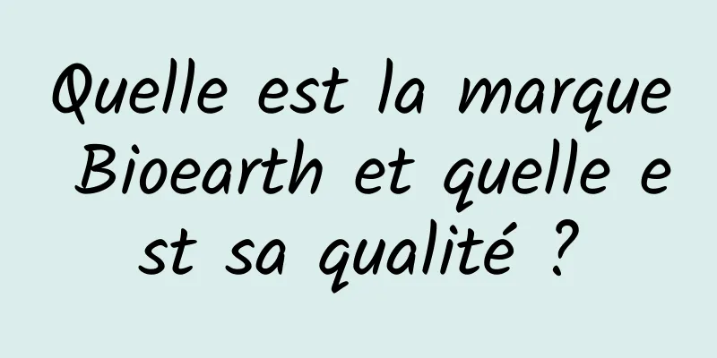 Quelle est la marque Bioearth et quelle est sa qualité ?