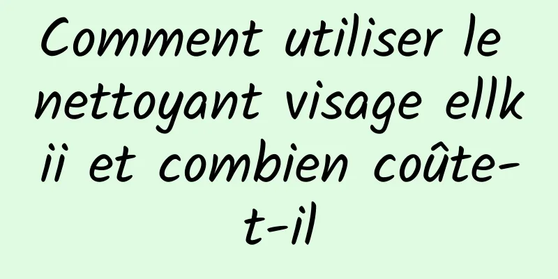 Comment utiliser le nettoyant visage ellkii et combien coûte-t-il