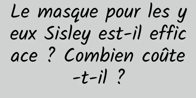 Le masque pour les yeux Sisley est-il efficace ? Combien coûte-t-il ?