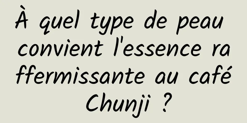 À quel type de peau convient l'essence raffermissante au café Chunji ?