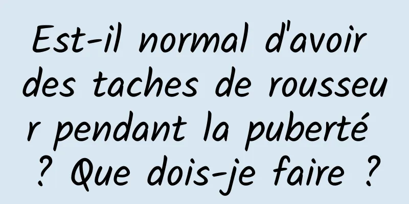 Est-il normal d'avoir des taches de rousseur pendant la puberté ? Que dois-je faire ?