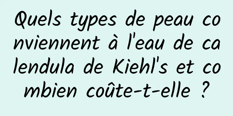 Quels types de peau conviennent à l'eau de calendula de Kiehl's et combien coûte-t-elle ?
