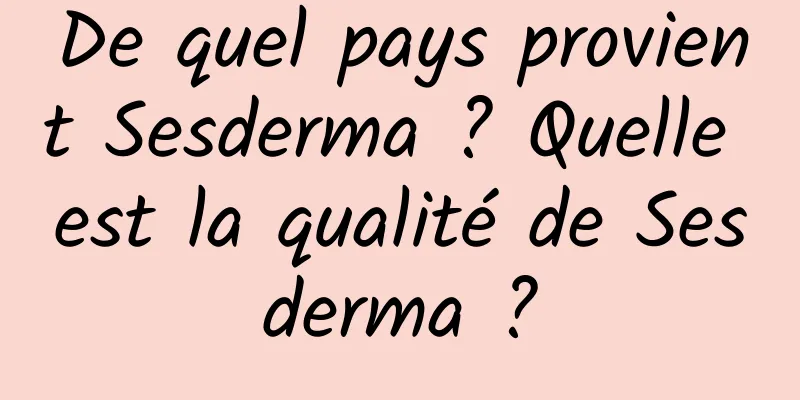 De quel pays provient Sesderma ? Quelle est la qualité de Sesderma ?