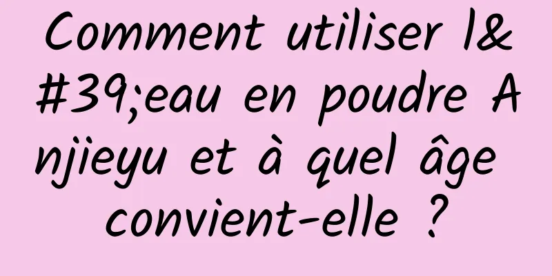 Comment utiliser l'eau en poudre Anjieyu et à quel âge convient-elle ?
