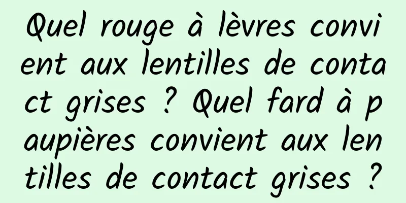 Quel rouge à lèvres convient aux lentilles de contact grises ? Quel fard à paupières convient aux lentilles de contact grises ?