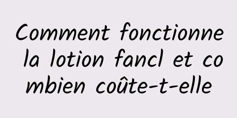 Comment fonctionne la lotion fancl et combien coûte-t-elle