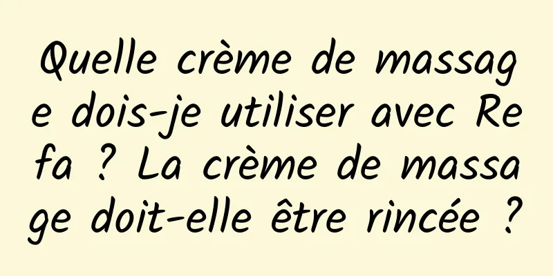 Quelle crème de massage dois-je utiliser avec Refa ? La crème de massage doit-elle être rincée ?