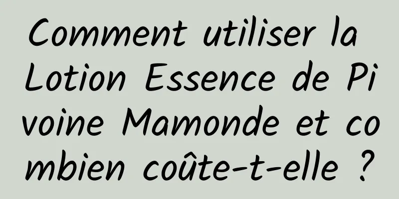 Comment utiliser la Lotion Essence de Pivoine Mamonde et combien coûte-t-elle ?