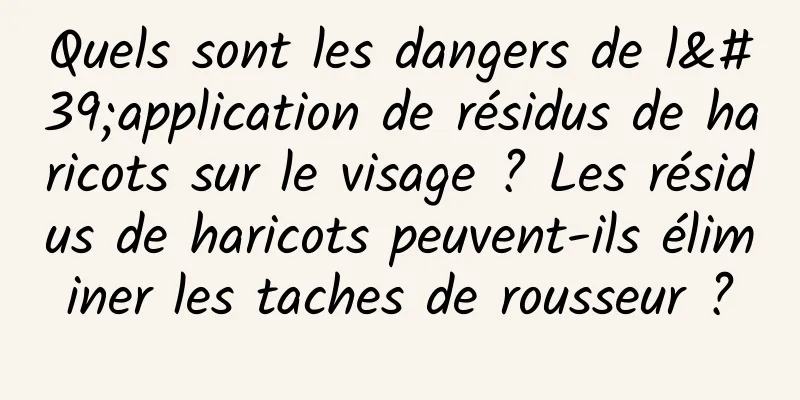 Quels sont les dangers de l'application de résidus de haricots sur le visage ? Les résidus de haricots peuvent-ils éliminer les taches de rousseur ?