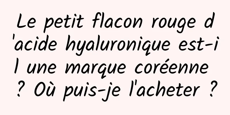 Le petit flacon rouge d'acide hyaluronique est-il une marque coréenne ? Où puis-je l'acheter ?