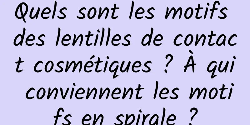 Quels sont les motifs des lentilles de contact cosmétiques ? À qui conviennent les motifs en spirale ?
