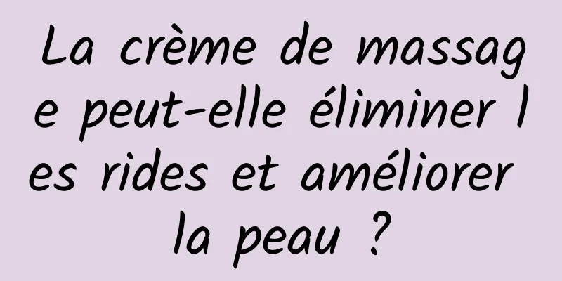 La crème de massage peut-elle éliminer les rides et améliorer la peau ?