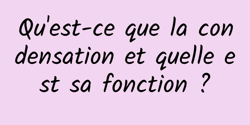 Qu'est-ce que la condensation et quelle est sa fonction ?