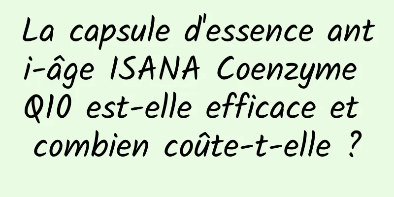 La capsule d'essence anti-âge ISANA Coenzyme Q10 est-elle efficace et combien coûte-t-elle ?