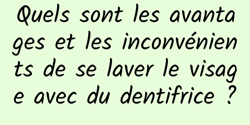 Quels sont les avantages et les inconvénients de se laver le visage avec du dentifrice ?