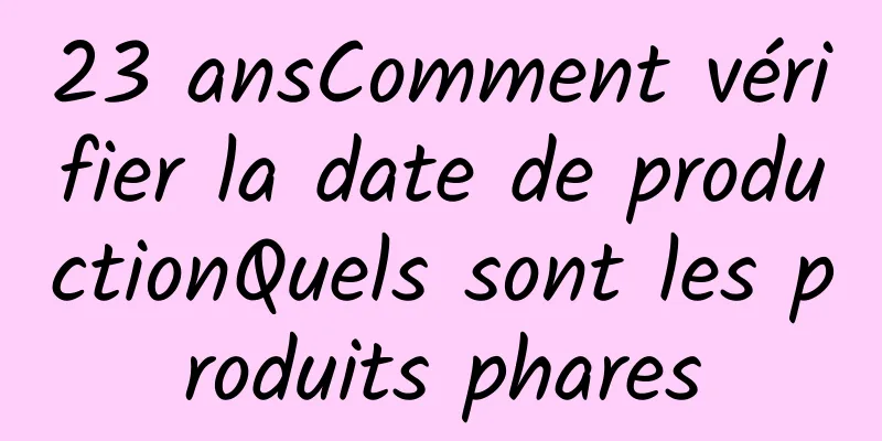 23 ansComment vérifier la date de productionQuels sont les produits phares