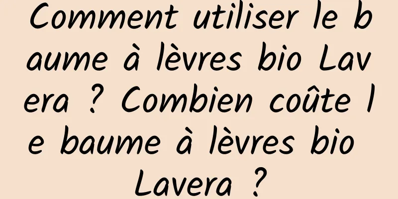 Comment utiliser le baume à lèvres bio Lavera ? Combien coûte le baume à lèvres bio Lavera ?
