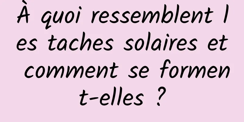 À quoi ressemblent les taches solaires et comment se forment-elles ?