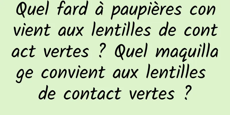 Quel fard à paupières convient aux lentilles de contact vertes ? Quel maquillage convient aux lentilles de contact vertes ?