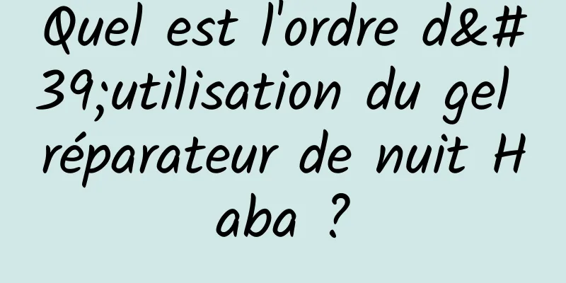 Quel est l'ordre d'utilisation du gel réparateur de nuit Haba ?
