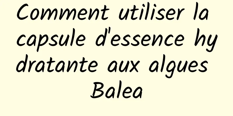 Comment utiliser la capsule d'essence hydratante aux algues Balea