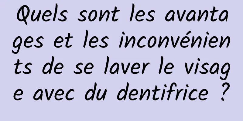 Quels sont les avantages et les inconvénients de se laver le visage avec du dentifrice ?