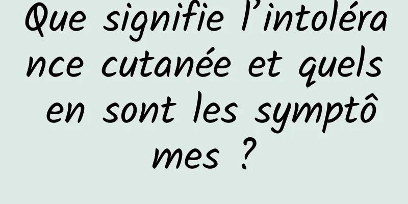 Que signifie l’intolérance cutanée et quels en sont les symptômes ?