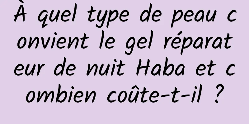 À quel type de peau convient le gel réparateur de nuit Haba et combien coûte-t-il ?