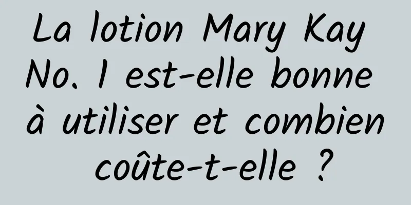 La lotion Mary Kay No. 1 est-elle bonne à utiliser et combien coûte-t-elle ?