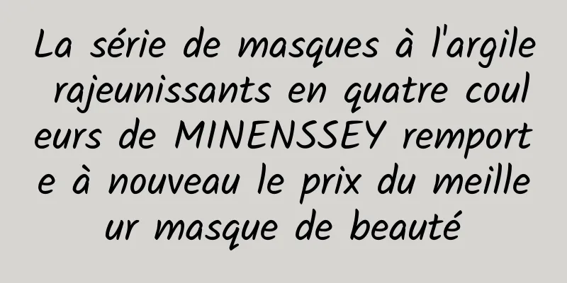 La série de masques à l'argile rajeunissants en quatre couleurs de MINENSSEY remporte à nouveau le prix du meilleur masque de beauté