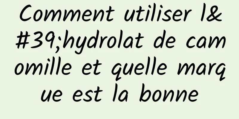 Comment utiliser l'hydrolat de camomille et quelle marque est la bonne