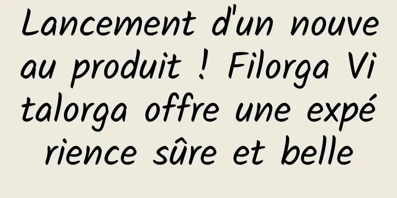 Lancement d'un nouveau produit ! Filorga Vitalorga offre une expérience sûre et belle