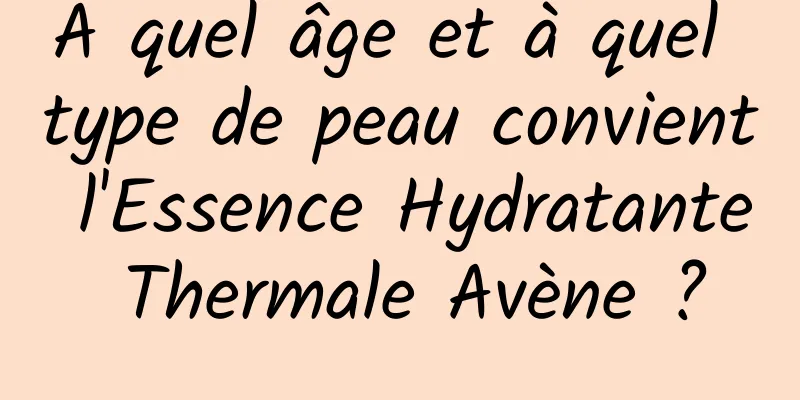À quel âge et à quel type de peau convient l'Essence Hydratante Thermale Avène ?
