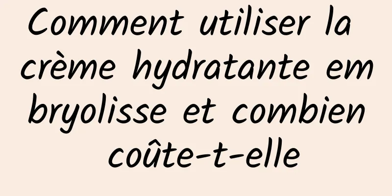 Comment utiliser la crème hydratante embryolisse et combien coûte-t-elle