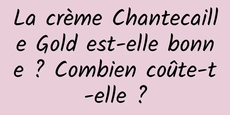 La crème Chantecaille Gold est-elle bonne ? Combien coûte-t-elle ?
