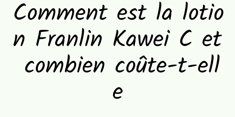 Comment est la lotion Franlin Kawei C et combien coûte-t-elle