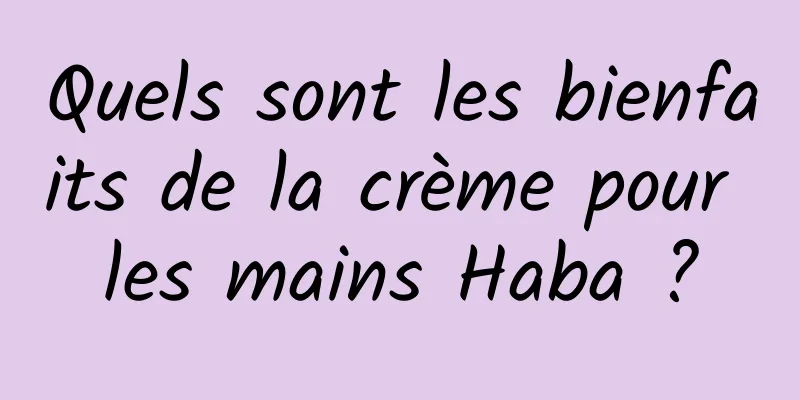 Quels sont les bienfaits de la crème pour les mains Haba ?