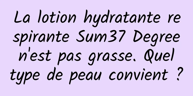 La lotion hydratante respirante Sum37 Degree n'est pas grasse. Quel type de peau convient ?