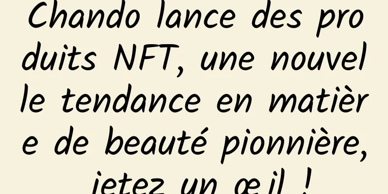 Chando lance des produits NFT, une nouvelle tendance en matière de beauté pionnière, jetez un œil !