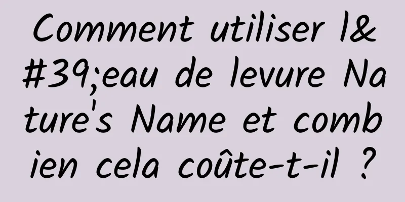 Comment utiliser l'eau de levure Nature's Name et combien cela coûte-t-il ?