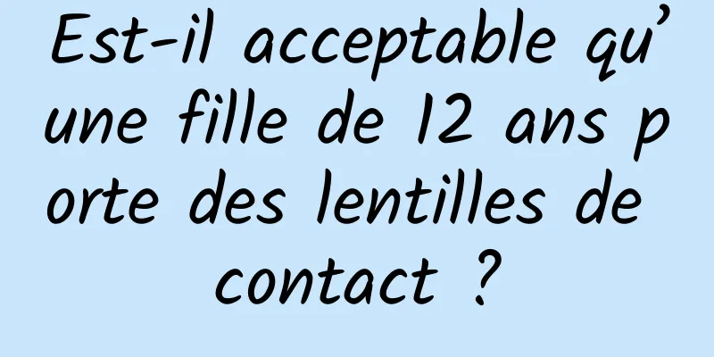 Est-il acceptable qu’une fille de 12 ans porte des lentilles de contact ?
