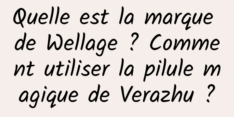 Quelle est la marque de Wellage ? Comment utiliser la pilule magique de Verazhu ?