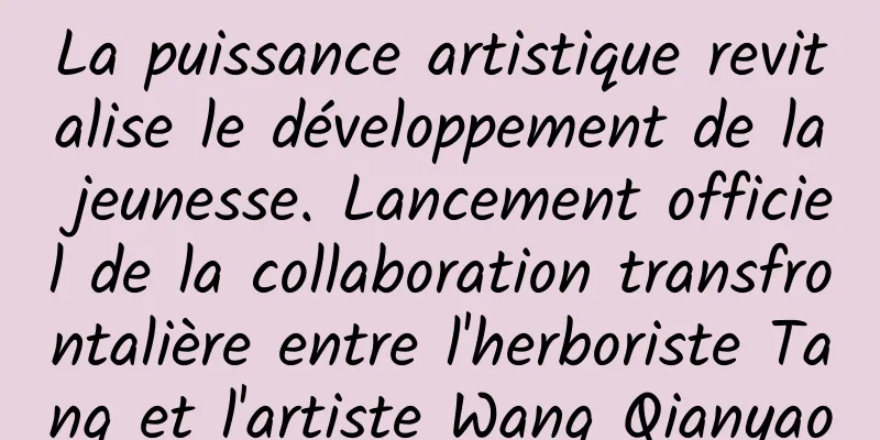 La puissance artistique revitalise le développement de la jeunesse. Lancement officiel de la collaboration transfrontalière entre l'herboriste Tang et l'artiste Wang Qianyao