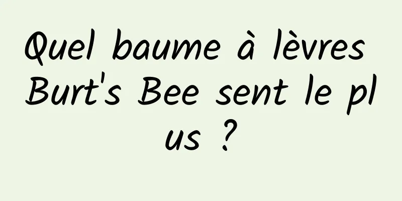 Quel baume à lèvres Burt's Bee sent le plus ?